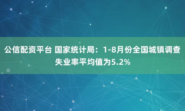 公信配资平台 国家统计局：1-8月份全国城镇调查失业率平均值为5.2%