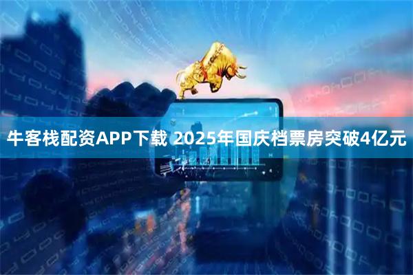 牛客栈配资APP下载 2025年国庆档票房突破4亿元