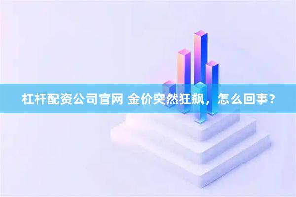 杠杆配资公司官网 金价突然狂飙，怎么回事？