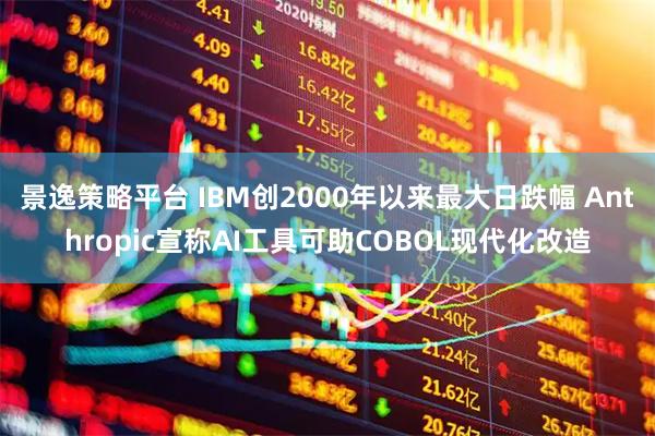 景逸策略平台 IBM创2000年以来最大日跌幅 Anthropic宣称AI工具可助COBOL现代化改造