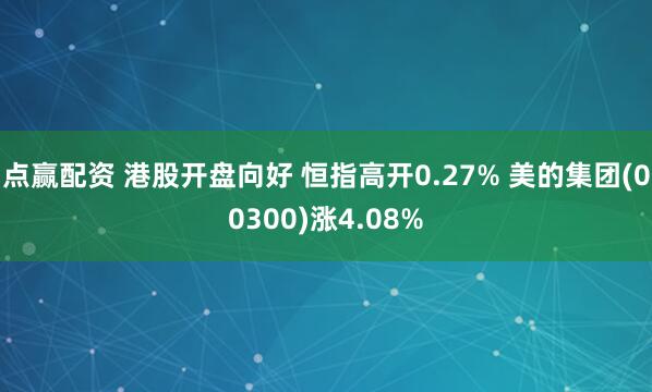 点赢配资 港股开盘向好 恒指高开0.27% 美的集团(00300)涨4.08%