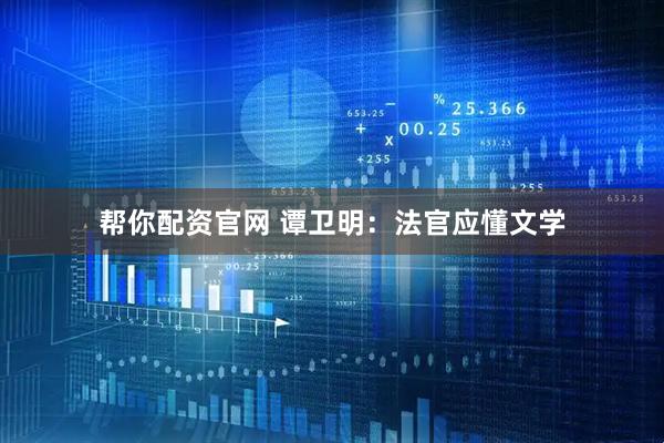 帮你配资官网 谭卫明：法官应懂文学