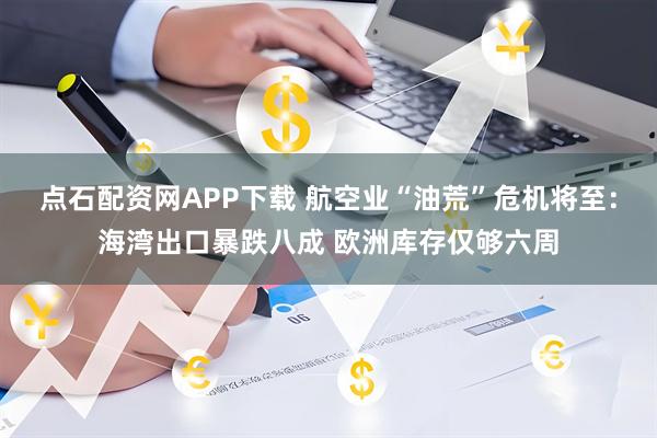 点石配资网APP下载 航空业“油荒”危机将至：海湾出口暴跌八成 欧洲库存仅够六周