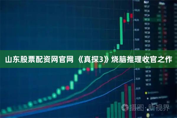 山东股票配资网官网 《真探3》烧脑推理收官之作