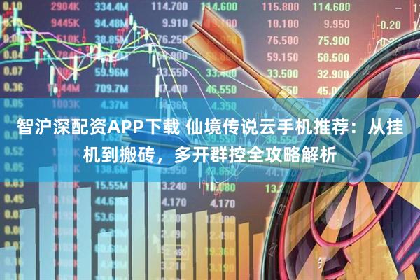 智沪深配资APP下载 仙境传说云手机推荐：从挂机到搬砖，多开群控全攻略解析