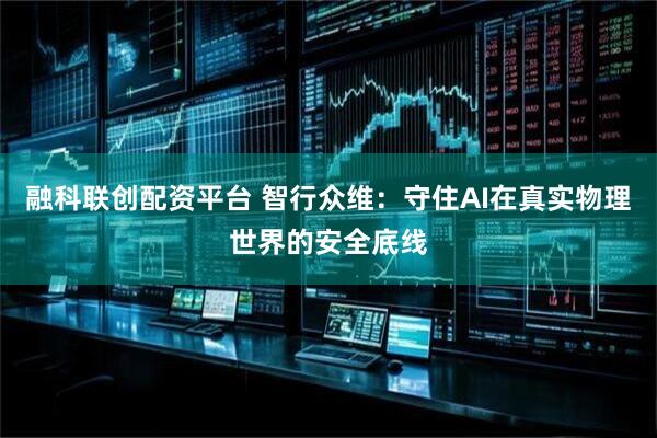 融科联创配资平台 智行众维：守住AI在真实物理世界的安全底线